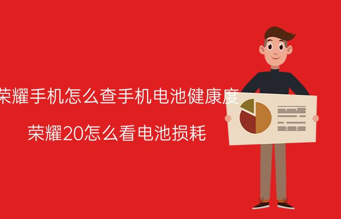 荣耀手机怎么查手机电池健康度 荣耀20怎么看电池损耗？